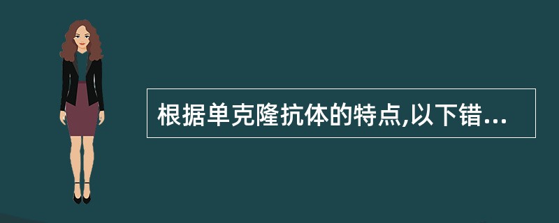 根据单克隆抗体的特点,以下错误的是A、具有单一的生物学功能B、高度的均一性和可重