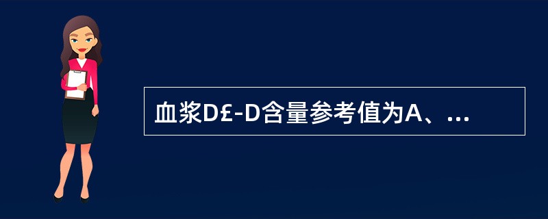 血浆D£­D含量参考值为A、<20mg£¯LB、<10mg£¯LC、<5mg£¯