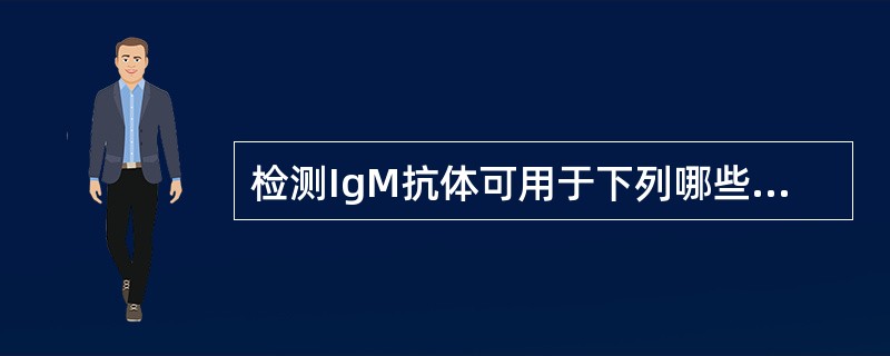 检测IgM抗体可用于下列哪些经胎盘传播病毒的原发性感染的诊断 ( )A、巨细胞病