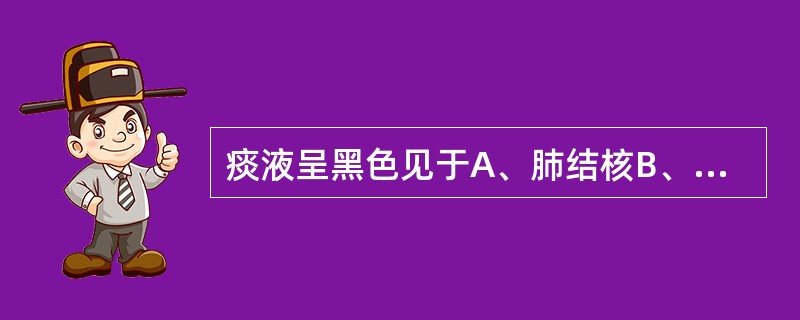 痰液呈黑色见于A、肺结核B、煤矿工人C、硅沉着病D、长期吸烟者E、肺梗死