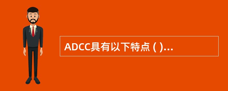 ADCC具有以下特点 ( )A、需要补体参与B、M、NK、中性粒细胞在特异性抗体