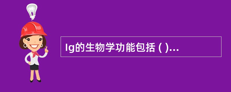 Ig的生物学功能包括 ( )A、与相应抗原特异性结合B、IgG1、IgG2、Ig