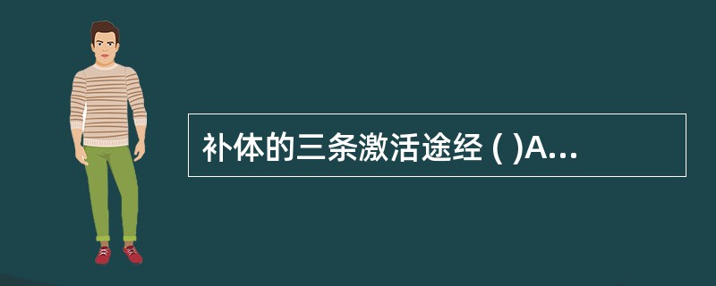 补体的三条激活途经 ( )A、MBL途径B、内源性途径C、经典途径D、外源性途径