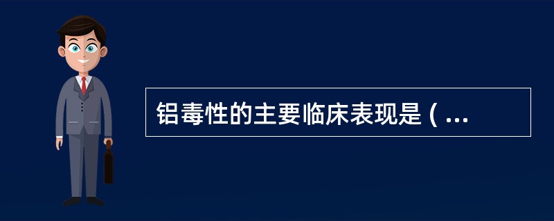 铝毒性的主要临床表现是 ( )A、铝骨病B、铝贫血C、高铝血症D、铝肾病E、铝脑