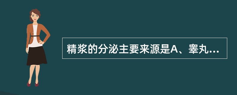 精浆的分泌主要来源是A、睾丸B、附睾C、输精管D、精囊E、前列腺