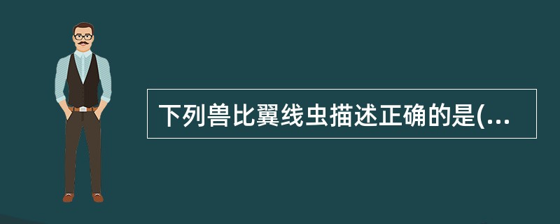 下列兽比翼线虫描述正确的是( )A、成虫寄生在宿主咽喉部、气管和支气管B、幼虫经