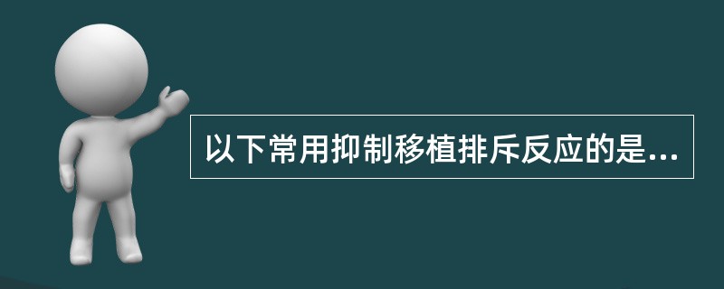 以下常用抑制移植排斥反应的是 ( )A、糖皮质激素B、硫唑嘌呤C、血管活性剂D、