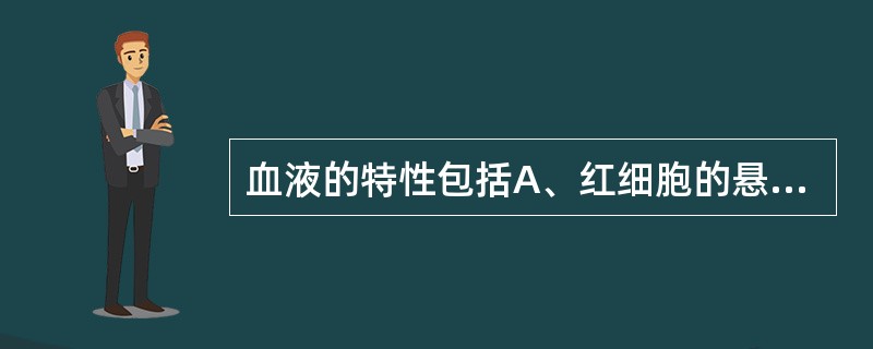 血液的特性包括A、红细胞的悬浮稳定性B、粘滞性C、凝固性D、流动性E、恒温性 -