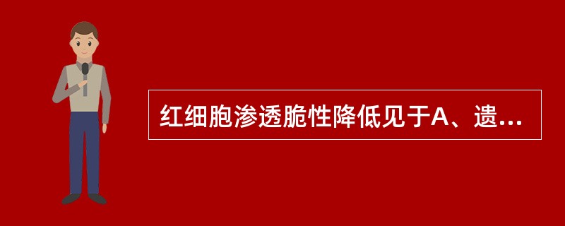 红细胞渗透脆性降低见于A、遗传性球形细胞增多症B、珠蛋白生成障碍性贫血C、再生障