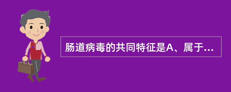 肠道病毒的共同特征是A、属于小RNA病毒科B、可引起肠道外症状,如脑膜炎等C、病