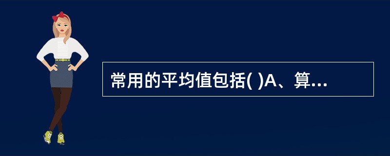 常用的平均值包括( )A、算术平均值B、几何平均值C、中位数D、百分位数E、众数