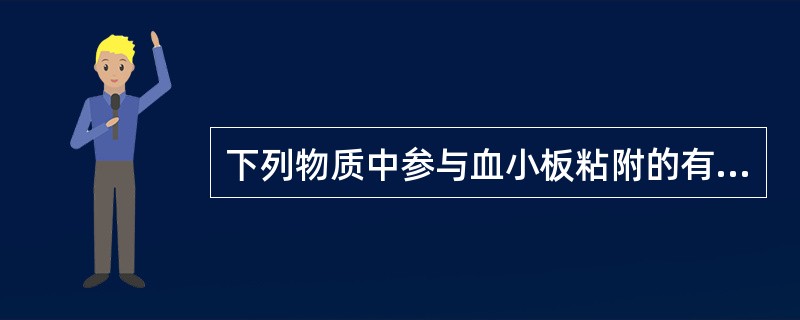 下列物质中参与血小板粘附的有 ( )A、血管性血友病因子(vWF)B、FnC、F