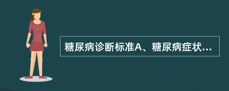 糖尿病诊断标准A、糖尿病症状加随意静脉血浆葡萄糖≥11.1mmol£¯LB、空腹