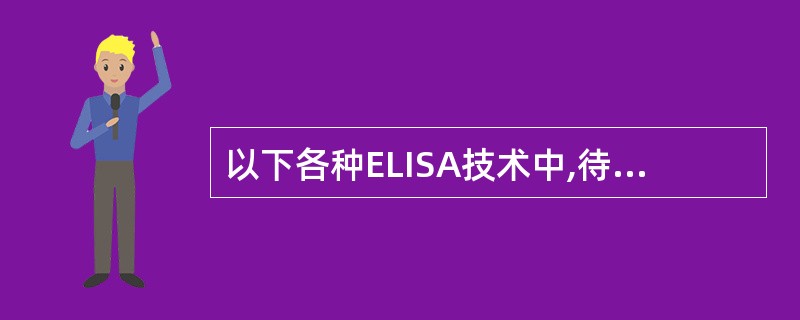 以下各种ELISA技术中,待测孔(管)最后显示的颜色深浅与标本中的待测抗原或抗体