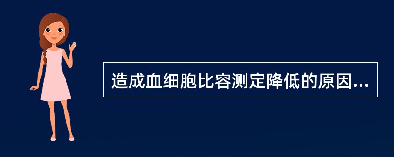 造成血细胞比容测定降低的原因有A、红细胞缩小B、红细胞减少C、标本有溶血D、离心