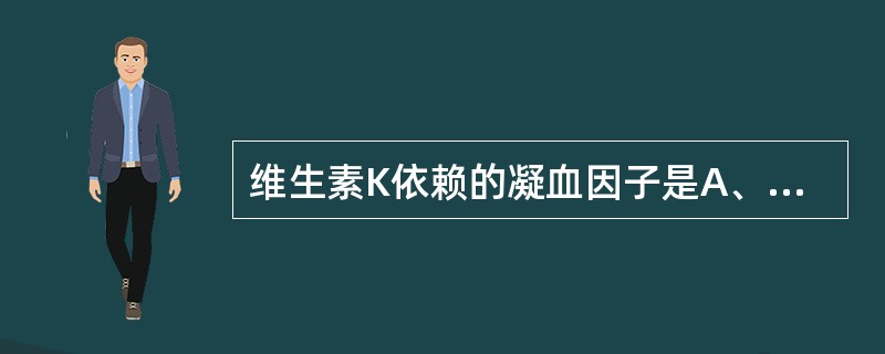 维生素K依赖的凝血因子是A、因子ⅡB、组织因子C、因子ⅤD、Ⅷ因子E、因子Ⅹ -