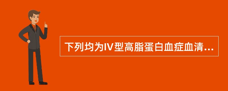 下列均为Ⅳ型高脂蛋白血症血清脂类表现,但除外为( )A、血浆TG升高B、脂蛋白电