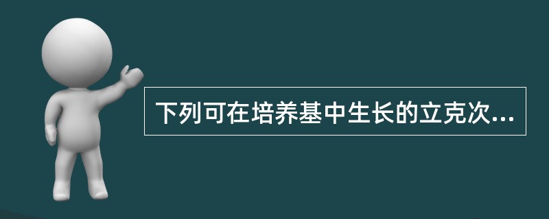 下列可在培养基中生长的立克次体是A、斑疹伤寒立克次体B、斑点热立克次体C、恙虫病