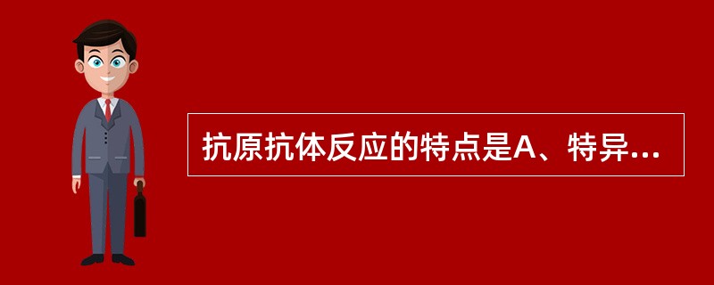 抗原抗体反应的特点是A、特异性B、敏感性C、比例性D、不可逆性E、可逆性