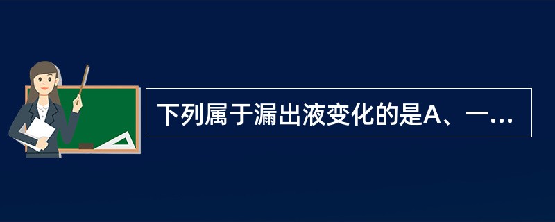 下列属于漏出液变化的是A、一般不凝固B、蛋白质含量小于25g£¯LC、浆液黏蛋白