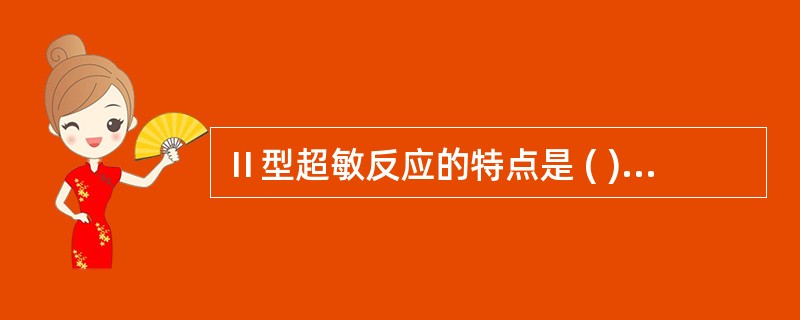 Ⅱ型超敏反应的特点是 ( )A、抗原或抗原抗体复合物存在于细胞膜上B、介导的抗体