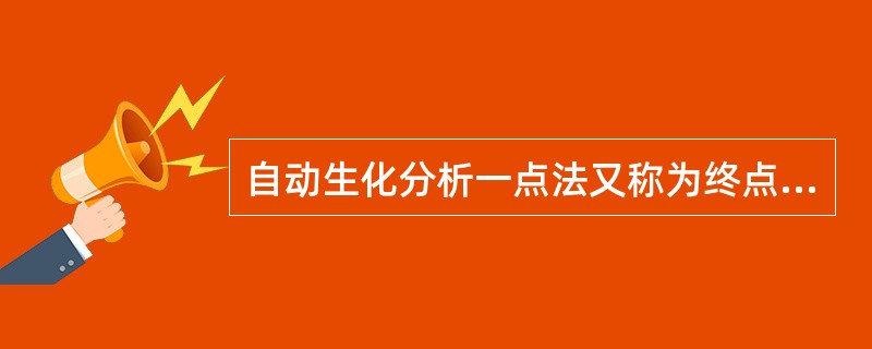 自动生化分析一点法又称为终点法,是指加入标本和试剂后,何时测定反应混合液吸光度值