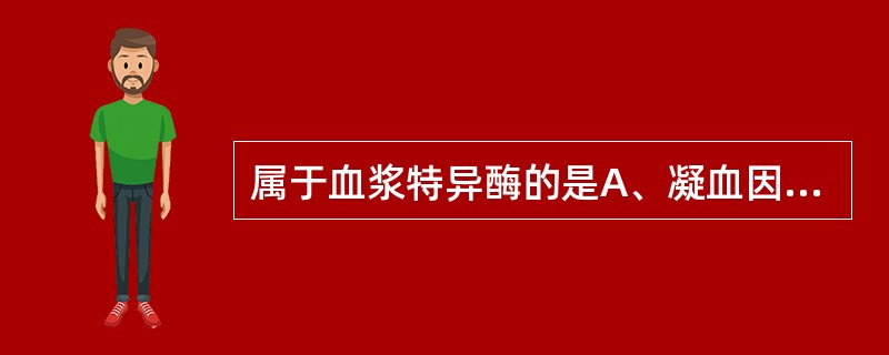 属于血浆特异酶的是A、凝血因子B、纤溶因子C、胆碱酯酶D、铜氧化酶E、脂蛋白脂肪