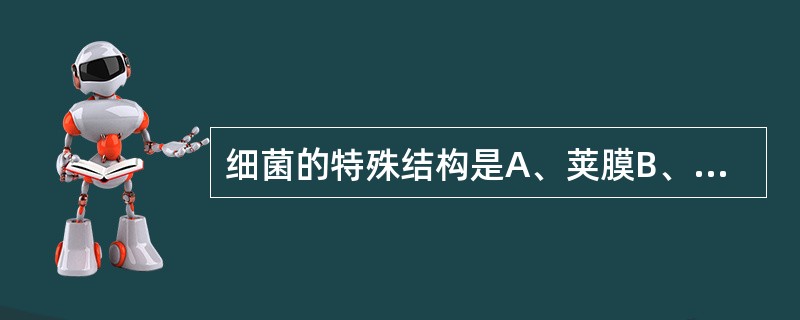 细菌的特殊结构是A、荚膜B、鞭毛C、菌毛D、芽孢E、孢子