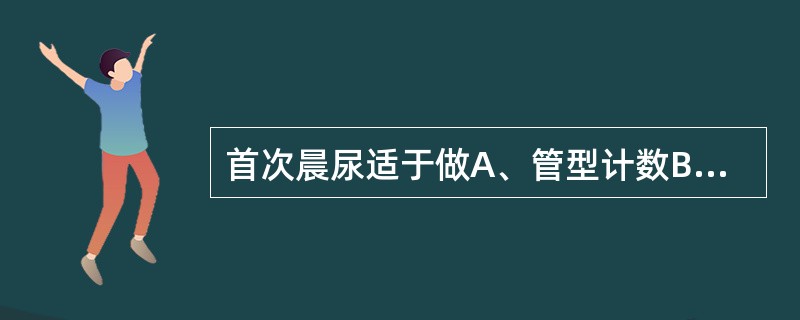 首次晨尿适于做A、管型计数B、尿红细胞形态分析C、尿HCG检查D、内生肌酐清除率