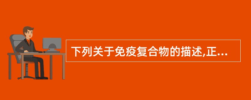 下列关于免疫复合物的描述,正确的是 ( )A、免疫复合物是指由抗原与相应抗体结合