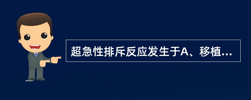 超急性排斥反应发生于A、移植后数min到数h内B、移植后数周C、移植后数月D、移