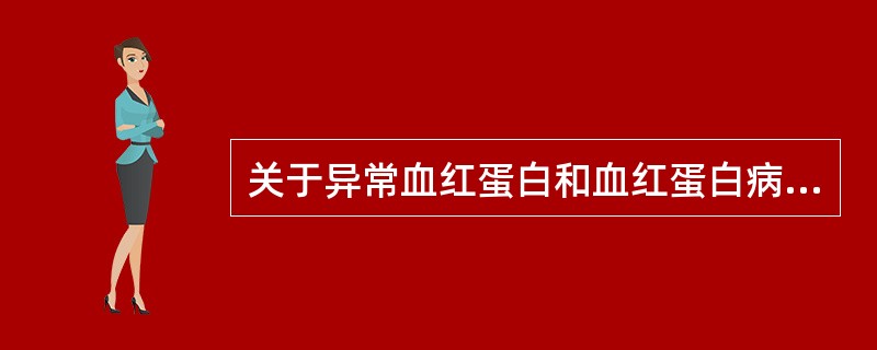 关于异常血红蛋白和血红蛋白病,下列说法正确的是 ( )A、不同的异常血红蛋白可引