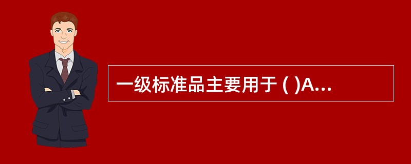 一级标准品主要用于 ( )A、校正决定性方法B、评价及校正参考方法C、常规方法的