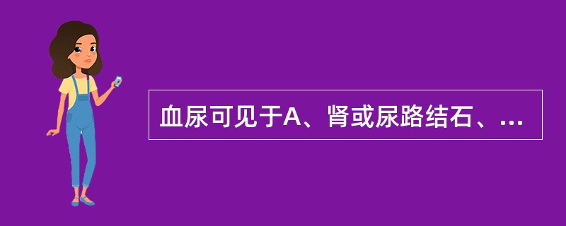 血尿可见于A、肾或尿路结石、结核、肿瘤B、肾小球肾炎C、肾盂肾炎D、多囊肾E、肾