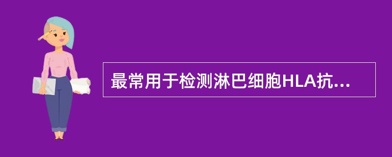 最常用于检测淋巴细胞HLA抗原的血清学方法是A、补体结合试验B、双向扩散试验C、