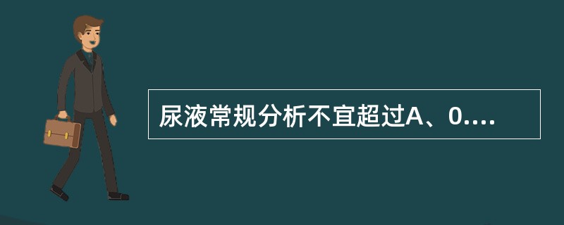 尿液常规分析不宜超过A、0.5小时B、1小时C、1.5小时D、2.0小时E、6.