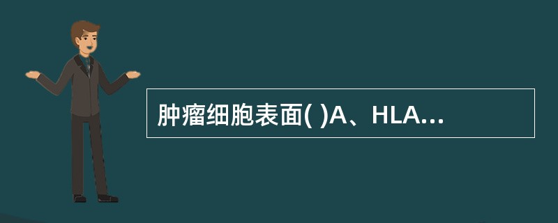 肿瘤细胞表面( )A、HLA£­Ⅰ类抗原显著减少B、HLA£­Ⅰ类抗原显著增加C