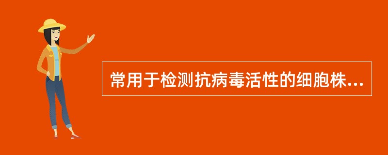 常用于检测抗病毒活性的细胞株有 ( )A、Wish细胞株B、Hep2£¯c细胞株