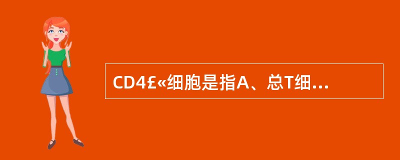 CD4£«细胞是指A、总T细胞B、辅助性T细胞C、抑制性T细胞D、细胞毒性T细胞