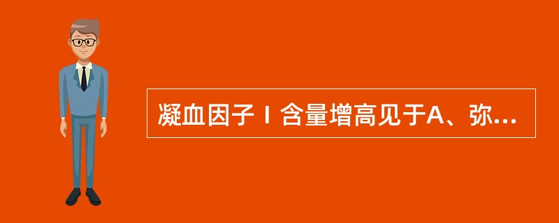 凝血因子Ⅰ含量增高见于A、弥散性血管内凝血B、肝硬化C、糖尿病D、恶性肿瘤E、应