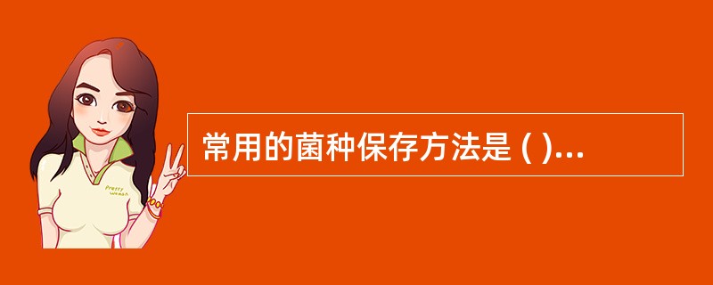 常用的菌种保存方法是 ( )A、转种保存法B、干燥保存法C、冷冻干燥保存法D、液