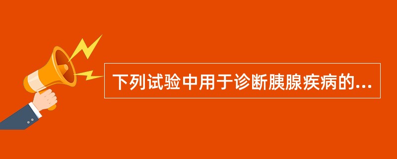 下列试验中用于诊断胰腺疾病的试验是( )A、促胰酶素£­促胰液素试验B、淀粉酶测