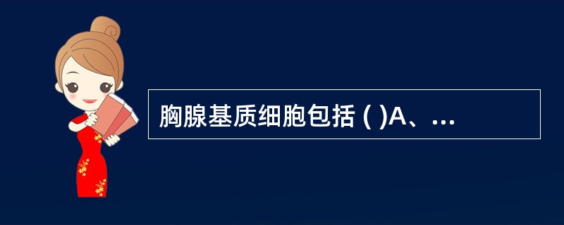 胸腺基质细胞包括 ( )A、胸腺细胞B、胸腺上皮细胞C、巨噬细胞D、胸腺树突状细