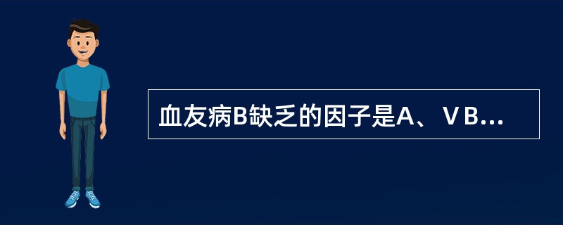 血友病B缺乏的因子是A、ⅤB、ⅫC、ⅧD、ⅨE、Ⅺ