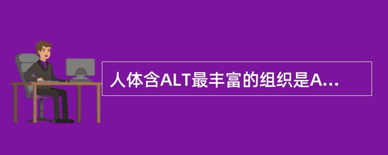 人体含ALT最丰富的组织是A、心肌B、肝细胞C、骨骼肌D、红细胞E、肾脏