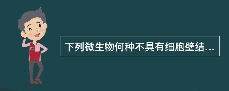 下列微生物何种不具有细胞壁结构( )A、军团菌B、支原体C、衣原体D、分枝杆菌E