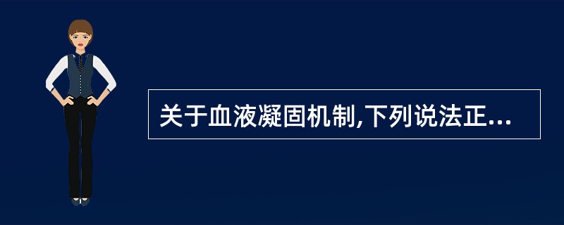 关于血液凝固机制,下列说法正确的是 ( )A、正常人血液中参与血液凝固的因子共有