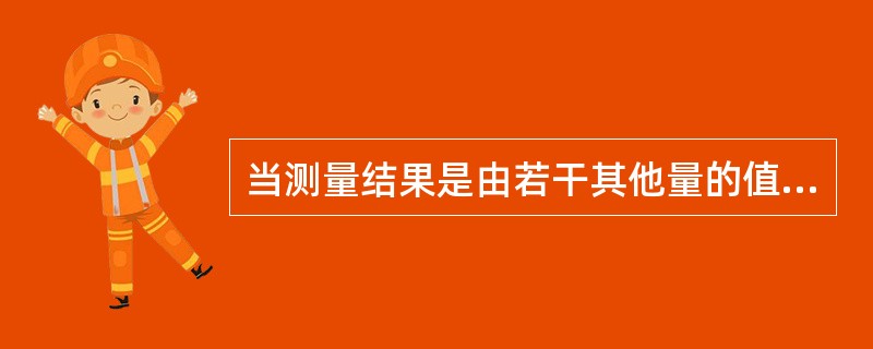 当测量结果是由若干其他量的值求得时,按其他各量的方差和协方差算得的标准不确定度,