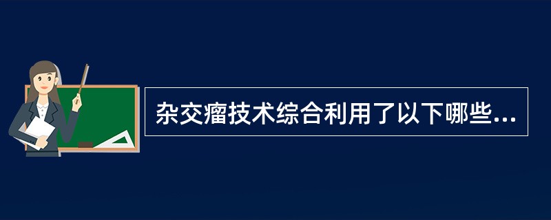 杂交瘤技术综合利用了以下哪些原理A、免疫小鼠脾细胞具有产生特异性抗体的能力B、免