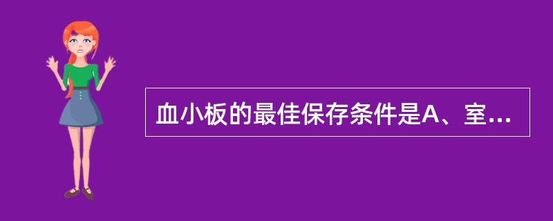 血小板的最佳保存条件是A、室温,水平振荡B、22℃±2℃,水平振荡C、室温,静置